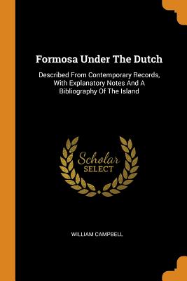 Formosa Under The Dutch: Described From Contemporary Records, With Explanatory Notes And A Bibliography Of The Island