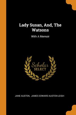 Lady Susan, And, the Watsons: With a Memoir