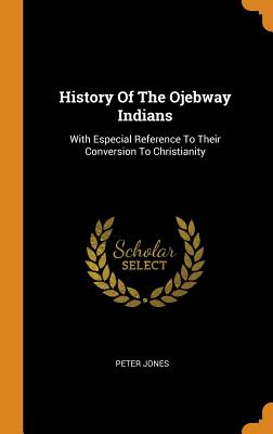 History Of The Ojebway Indians: With Especial Reference To Their Conversion To Christianity