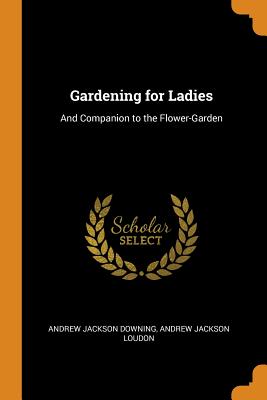 Gardening for Ladies: And Companion to the Flower-Garden
