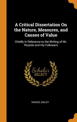 A Critical Dissertation on the Nature, Measures, and Causes of Value: Chiefly in Reference to the Writing of Mr. Ricardo and His Followers