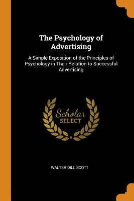 The Psychology of Advertising: A Simple Exposition of the Principles of Psychology in Their Relation to Successful Advertising