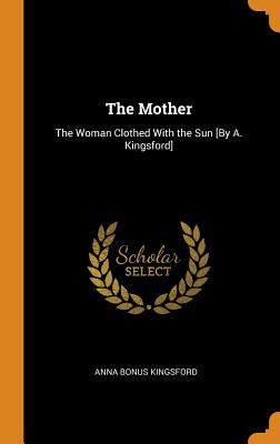 The Mother: The Woman Clothed with the Sun [by A. Kingsford]