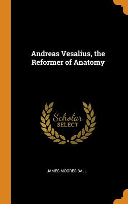 Andreas Vesalius, the Reformer of Anatomy