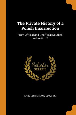 The Private History of a Polish Insurrection: From Official and Unofficial Sources, Volumes 1-2