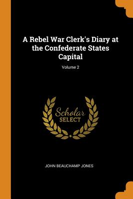 A Rebel War Clerk's Diary at the Confederate States Capital; Volume 2