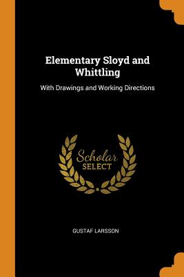 Elementary Sloyd and Whittling: With Drawings and Working Directions