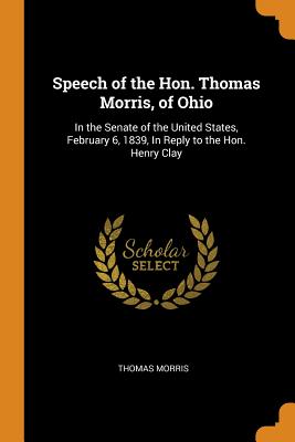 Speech of the Hon. Thomas Morris, of Ohio: In the Senate of the United States, February 6, 1839, in Reply to the Hon. Henry Clay