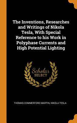 The Inventions, Researches and Writings of Nikola Tesla, with Special Reference to His Work in Polyphase Currents and High Potential Lighting