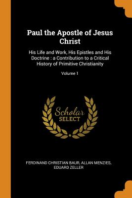 Paul the Apostle of Jesus Christ: His Life and Work, His Epistles and His Doctrine: A Contribution to a Critical History of Primitive Christianity; Volume 1