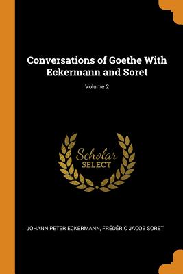 Conversations of Goethe with Eckermann and Soret; Volume 2