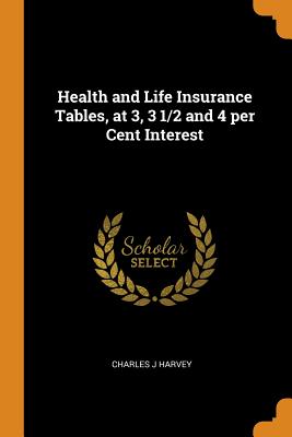 Health and Life Insurance Tables, at 3, 3 1/2 and 4 Per Cent Interest