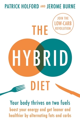 The Hybrid Diet: Your Body Thrives on Two Fuels - Boost Your Energy and Get Leaner and Healthier by Alternating Fats and Carbs