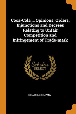 Coca-Cola ... Opinions, Orders, Injunctions and Decrees Relating to Unfair Competition and Infringement of Trade-Mark