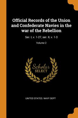 Official Records of the Union and Confederate Navies in the War of the Rebellion: Ser. I, V. 1-27, Ser. II, V. 1-3; Volume 2