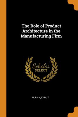 The Role of Product Architecture in the Manufacturing Firm