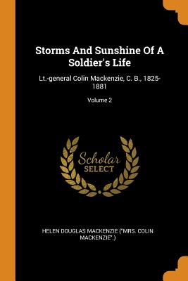 Storms and Sunshine of a Soldier's Life: Lt.-General Colin Mackenzie, C. B., 1825-1881; Volume 2