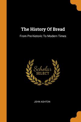 The History of Bread: From Pre-Historic to Modern Times