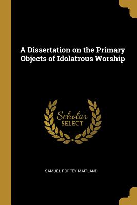 A Dissertation on the Primary Objects of Idolatrous Worship