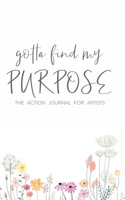 Gotta Find My Purpose: The Action Journal For Artists