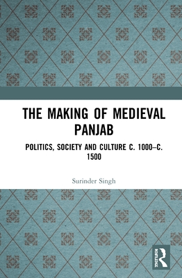 The Making of Medieval Panjab: Politics, Society and Culture c. 1000-c. 1500