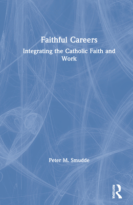 Faithful Careers: Integrating the Catholic Faith and Work
