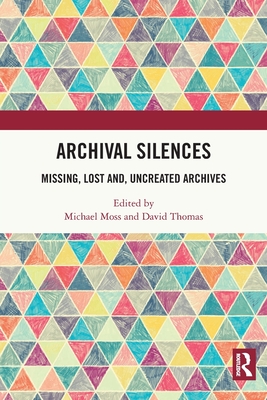 Archival Silences: Missing, Lost and, Uncreated Archives