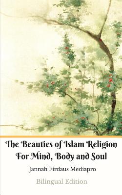 The Beauties of Islam Religion For Mind, Body and Soul Bilingual Edition (Standar Version)