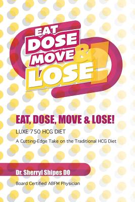 Eat, Dose, Move and Lose!: LUXE 750 HCG Diet: A cutting edge take on the traditional HCG Diet