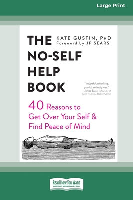 The No-Self Help Book: Forty Reasons to Get Over Your Self and Find Peace of Mind (16pt Large Print Edition)