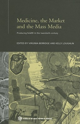 Medicine, the Market and the Mass Media: Producing Health in the Twentieth Century