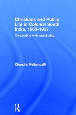 Christians and Public Life in Colonial South India, 1863-1937: Contending with Marginality
