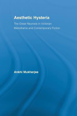 Aesthetic Hysteria: The Great Neurosis in Victorian Melodrama and Contemporary Fiction