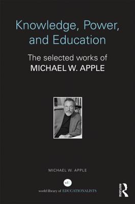 Knowledge, Power, and Education: The Selected Works of Michael W. Apple