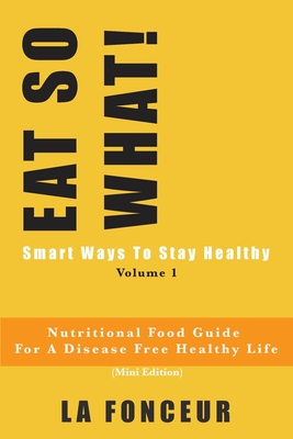 EAT SO WHAT! Smart Ways To Stay Healthy Volume 1: Nutritional food guide for vegetarians for a disease free healthy life
