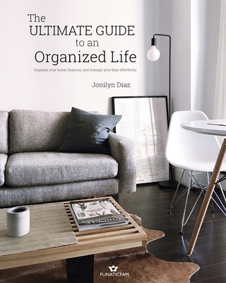The Ultimate Guide to an Organized Life: Organize your home, finances, and manage your time effectively
