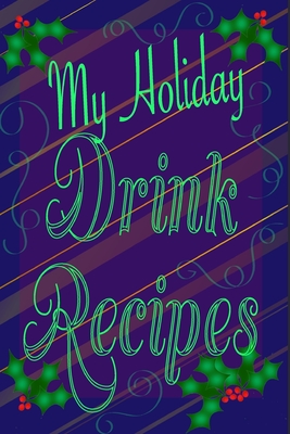 My Holiday Drink Recipes - Add Your Own: Personalised Holiday Drink Notebook