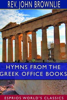Hymns From the Greek Office Books (Esprios Classics): Together with Centos and Suggestions
