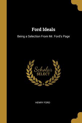 Ford Ideals: Being a Selection From Mr. Ford's Page
