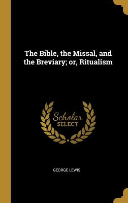 The Bible, the Missal, and the Breviary; or, Ritualism