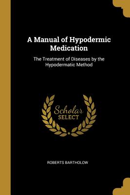 A Manual of Hypodermic Medication: The Treatment of Diseases by the Hypodermatic Method