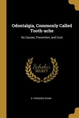 Odontalgia, Commonly Called Tooth-ache: Its Causes, Prevention, and Cure