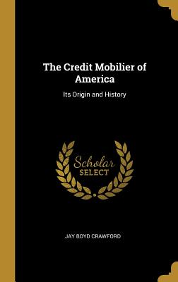 The Credit Mobilier of America: Its Origin and History