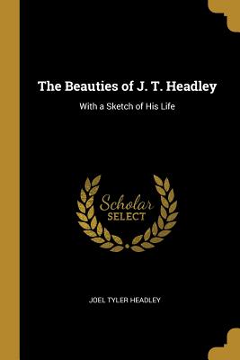 The Beauties of J. T. Headley: With a Sketch of His Life