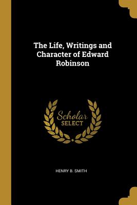 The Life, Writings and Character of Edward Robinson