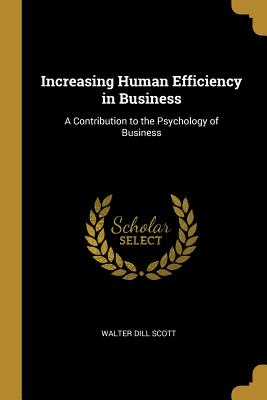 Increasing Human Efficiency in Business: A Contribution to the Psychology of Business