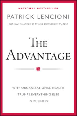 The Advantage: Why Organizational Health Trumps Everything Else in Business