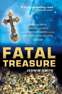 Fatal Treasure: Greed and Death, Emeralds and Gold, and the Obsessive Search for the Legendary Ghost Galleon Atocha