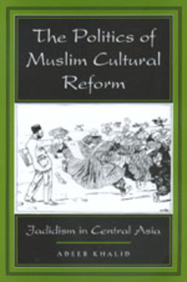 The Politics of Muslim Cultural Reform: Jadidism in Central Asia Volume 27