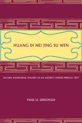 Huang Di Nei Jing Su Wen: Nature, Knowledge, Imagery in an Ancient Chinese Medical Text: With an Appendix: The Doctrine of the Five Periods and Six Qi in the Huang Di Nei Jing Su Wen